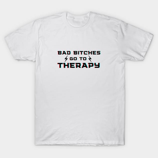 Bad Bitches Go To Therapy - Mental Health Design T-Shirt by whatabouthayley